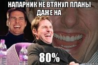 напарник не втянул планы даже на 80%