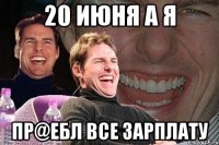 20 июня а я пр@ебл все зарплату