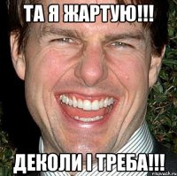 та я жартую!!! деколи і треба!!!