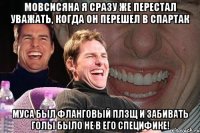 мовсисяна я сразу же перестал уважать, когда он перешел в спартак муса был фланговый плзщ и забивать голы было не в его специфике!