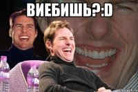 виебишь?:d 