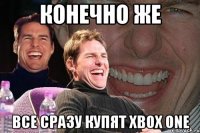 конечно же все сразу купят xbox one