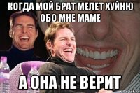 когда мой брат мелет хуйню обо мне маме а она не верит