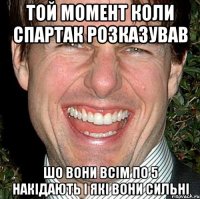 той момент коли спартак розказував шо вони всім по 5 накідають і які вони сильні