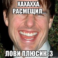 хахахха. расмещил... лови плюсик :3