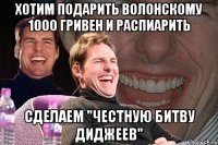 хотим подарить волонскому 1000 гривен и распиарить сделаем "честную битву диджеев"