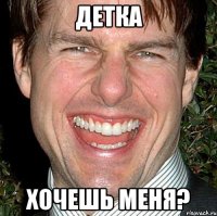 детка хочешь меня?