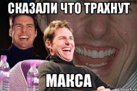 cказали что трахнут макса