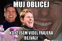 muj oblicej kdyz jsem videl frajera bejvaly