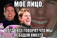 моё лицо, когда все говорят что мы не будем вместе