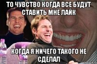 то чувство когда все будут ставить мне лайк когда я ничего такого не сделал