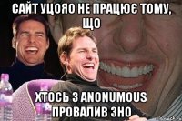 сайт уцояо не працює тому, що хтось з anonumous провалив зно