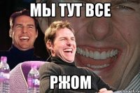 мы тут все ржом