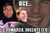 все... сломался, унесите его