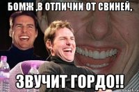 бомж ,в отличии от свиней, звучит гордо!!