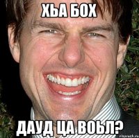 хьа бох дауд ца воьл?