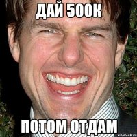 дай 500к потом отдам