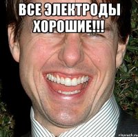 все электроды хорошие!!! 