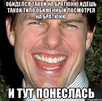 обиделся такой на братюню,идёшь такой типо обиженный посмотрел на братюню и тут понеслась