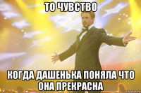 то чувство когда дашенька поняла что она прекрасна