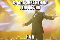 cдала экзамен по географии на 5