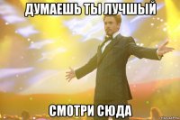 думаешь ты лучшый смотри сюда