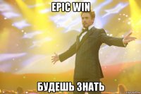 epic win будешь знать