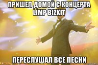 пришел домой с концерта limp bizkit переслушал все песни