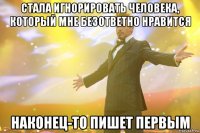 стала игнорировать человека, который мне безответно нравится наконец-то пишет первым