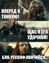 Вперед я танкую! Щас я его удочкой! Бля, ресолф кончился...