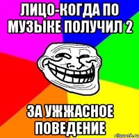 лицо-когда по музыке получил 2 за ужжасное поведение