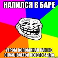 напился в баре утром вспоминал как же оказывается весело было