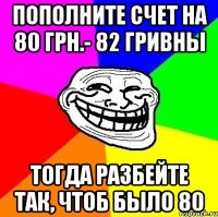 пополните счет на 80 грн.- 82 гривны тогда разбейте так, чтоб было 80