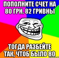 пополните счет на 80 грн. 82 гривны тогда разбейте так, чтоб было 80