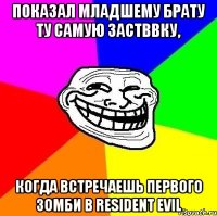 показал младшему брату ту самую застввку, когда встречаешь первого зомби в resident evil