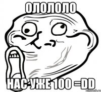 олололо нас уже 100 =dd