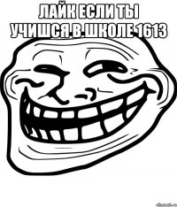 лайк если ты учишся в шкoле 1613 