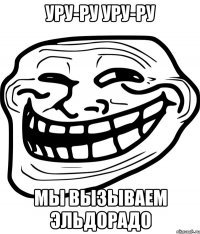 уру-ру уру-ру мы вызываем эльдорадо