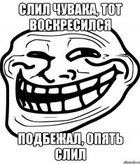 слил чувака, тот воскресился подбежал, опять слил
