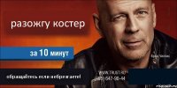 разожгу костер  обращайтесь если небрезгаете! 