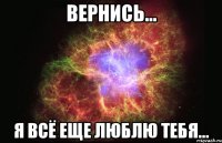 вернись... я всё еще люблю тебя...