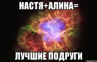 настя+алина= лучшие подруги