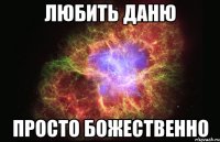 любить даню просто божественно