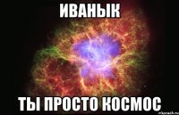 иванык ты просто космос