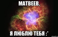 матвеев, я люблю тебя :*