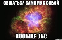 общаться самому с собой вообще збс