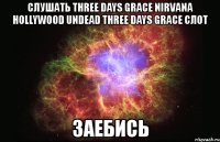 слушать three days grace nirvana hollywood undead three days grace слот заебись