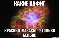 какие нафиг красные макасы?? только белыя)