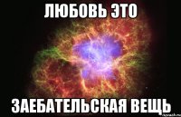 любовь это заебательская вещь