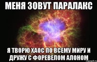 меня зовут паралакс я творю хаос по всему миру и дружу с форевелом алоном